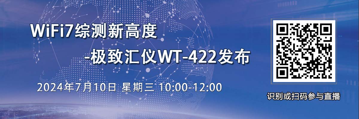 在線研討會(huì)：WiFi7綜測(cè)新高度-極致匯儀WT-422發(fā)布（7月10日）